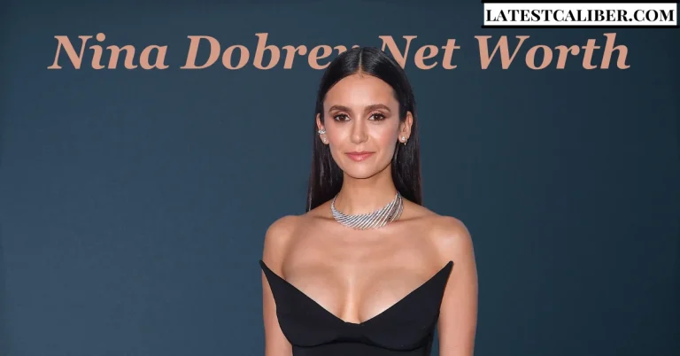 Nina Dobrev Net Worth: A Deep Dive into Her Career, Investments, and Personal Life