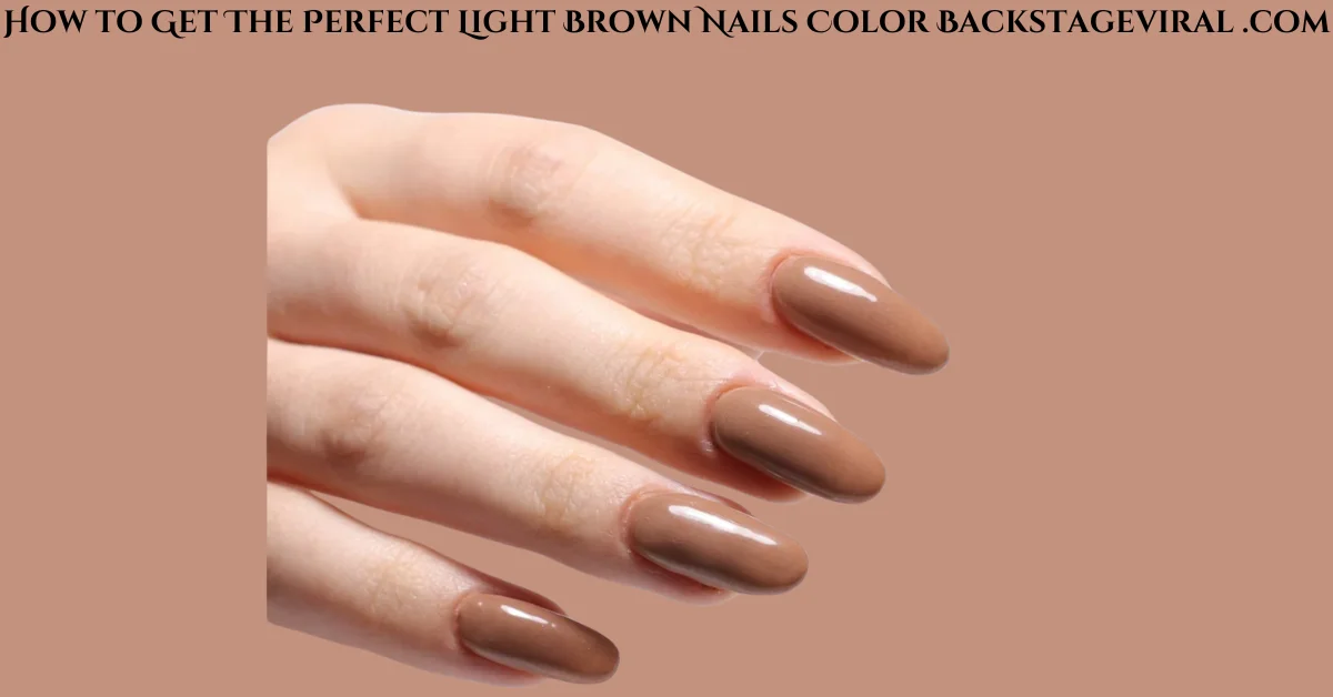 How to Get The Perfect Light Brown Nails Color Backstageviral .com A Complete Guide
